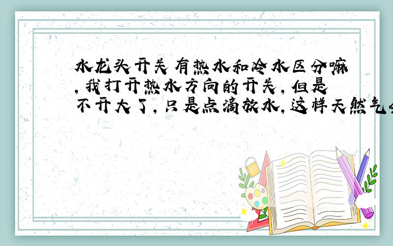 水龙头开关有热水和冷水区分嘛,我打开热水方向的开关,但是不开大了,只是点滴放水,这样天然气会泄露吗