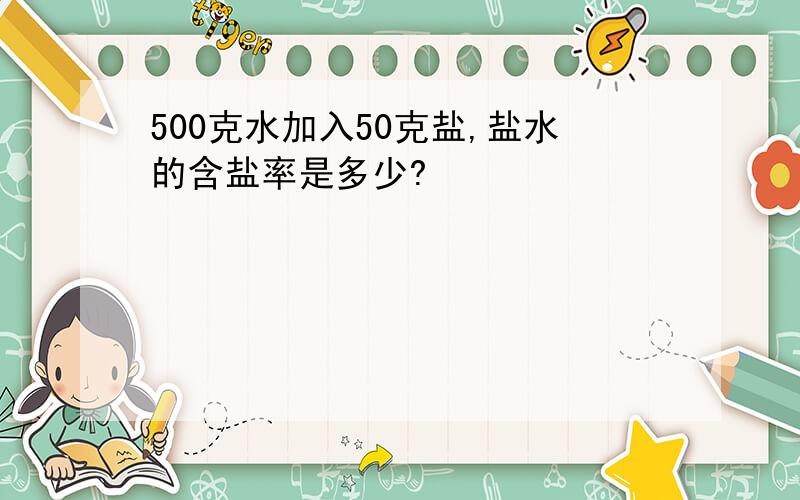 500克水加入50克盐,盐水的含盐率是多少?