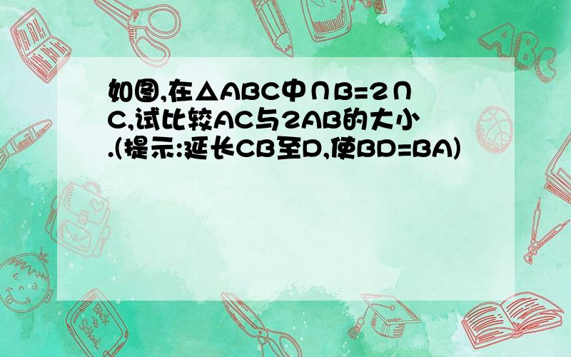 如图,在△ABC中∩B=2∩C,试比较AC与2AB的大小.(提示:延长CB至D,使BD=BA)