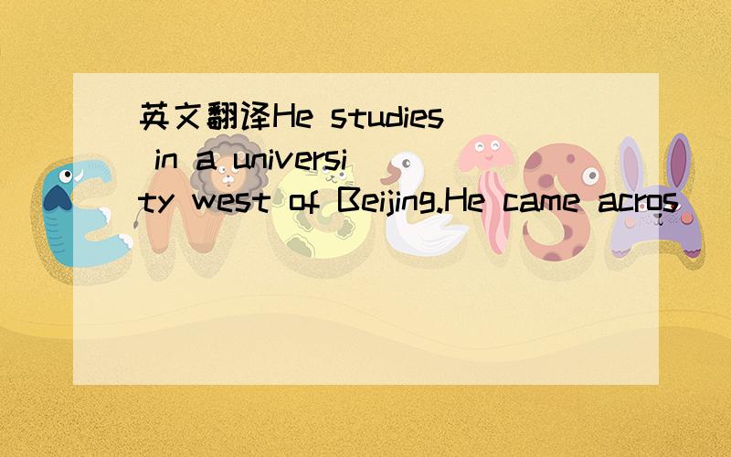 英文翻译He studies in a university west of Beijing.He came acros