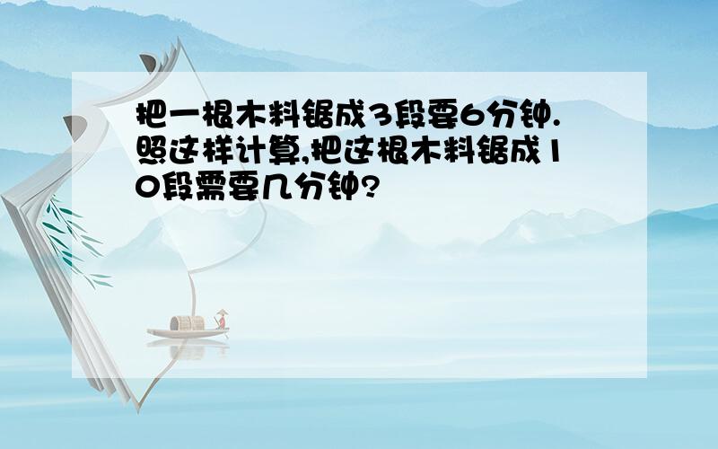 把一根木料锯成3段要6分钟.照这样计算,把这根木料锯成10段需要几分钟?