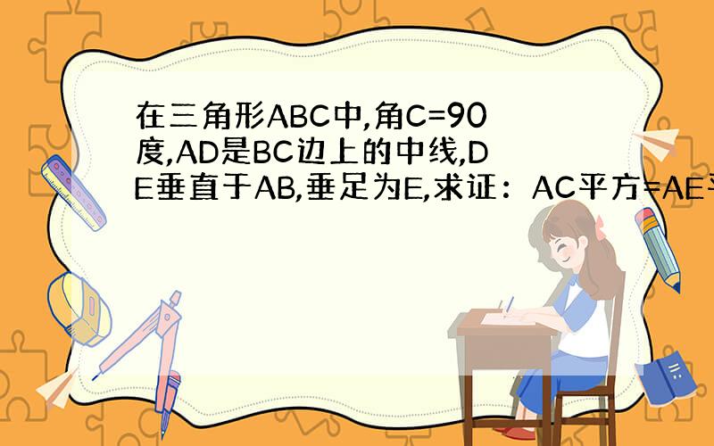 在三角形ABC中,角C=90度,AD是BC边上的中线,DE垂直于AB,垂足为E,求证：AC平方=AE平方-BE平方