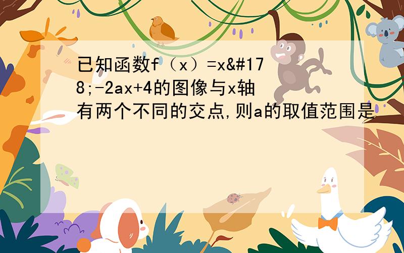 已知函数f（x）=x²-2ax+4的图像与x轴有两个不同的交点,则a的取值范围是