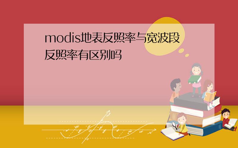 modis地表反照率与宽波段反照率有区别吗