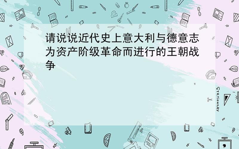 请说说近代史上意大利与德意志为资产阶级革命而进行的王朝战争