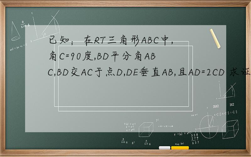 已知；在RT三角形ABC中,角C=90度,BD平分角ABC,BD交AC于点D,DE垂直AB,且AD=2CD 求证；角A=