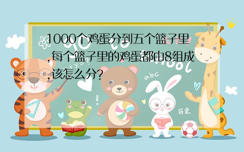 1000个鸡蛋分到五个篮子里,每个篮子里的鸡蛋都由8组成,该怎么分?