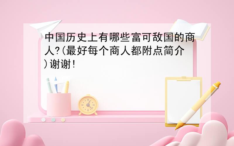 中国历史上有哪些富可敌国的商人?(最好每个商人都附点简介)谢谢!