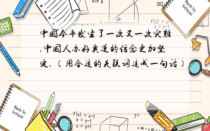 中国今年发生了一次又一次灾难.中国人办好奥运的信念更加坚定. （用合适的关联词连成一句话）