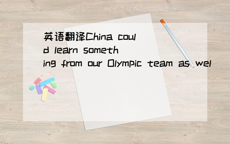 英语翻译China could learn something from our Olympic team as wel