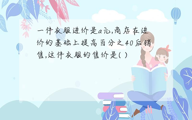 一件衣服进价是a元,商店在进价的基础上提高百分之40后销售,这件衣服的售价是( )