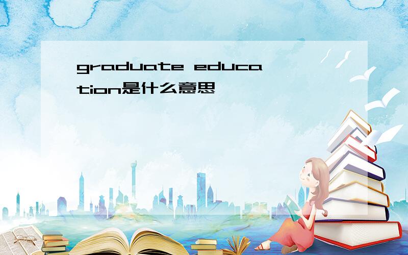 graduate education是什么意思