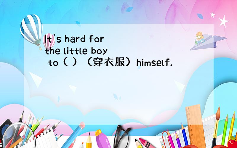 It's hard for the little boy to ( ) （穿衣服）himself.