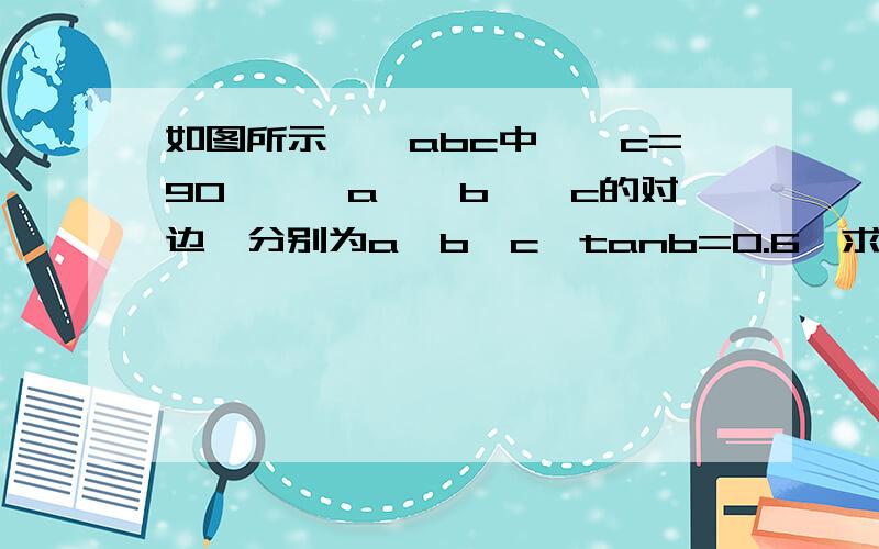 如图所示,△abc中,∠c=90°,∠a、∠b、∠c的对边,分别为a、b、c,tanb=0.6,求∠b的其他三个锐角的三