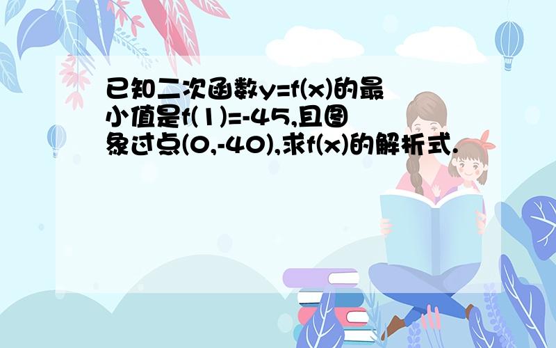 已知二次函数y=f(x)的最小值是f(1)=-45,且图象过点(0,-40),求f(x)的解析式.