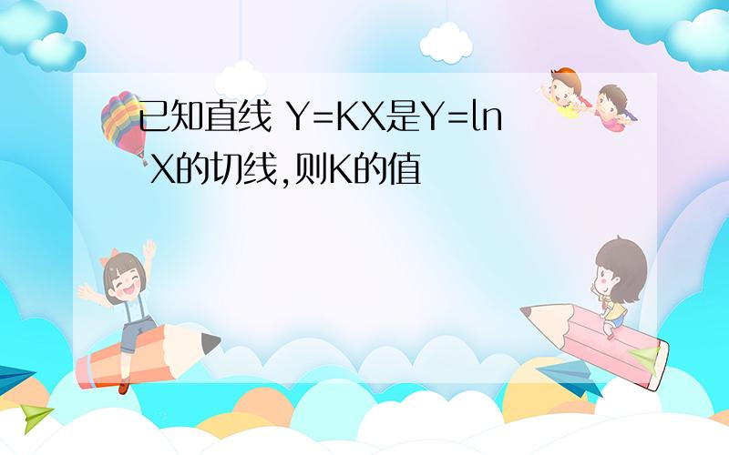 已知直线 Y=KX是Y=ln X的切线,则K的值