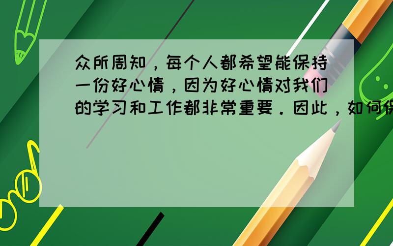 众所周知，每个人都希望能保持一份好心情，因为好心情对我们的学习和工作都非常重要。因此，如何保持一份好心情也是大家关心的话