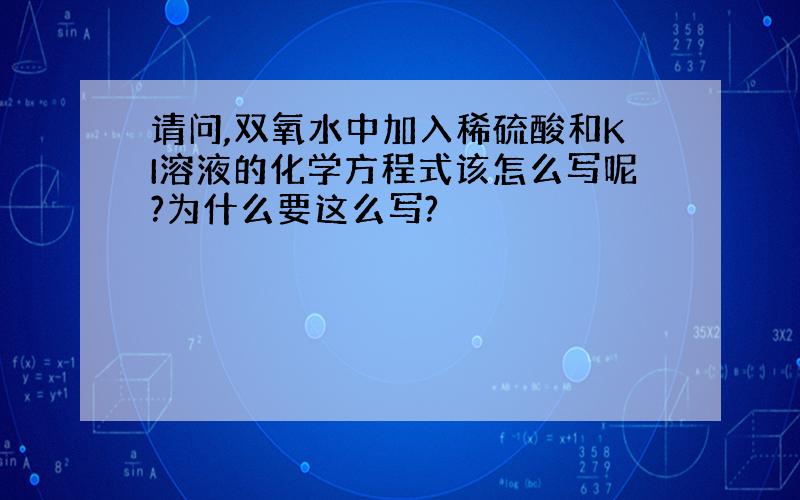 请问,双氧水中加入稀硫酸和KI溶液的化学方程式该怎么写呢?为什么要这么写?