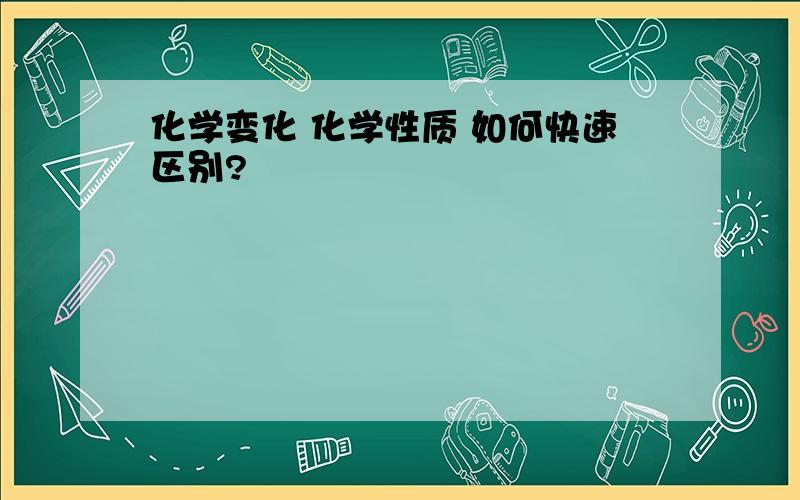 化学变化 化学性质 如何快速区别?