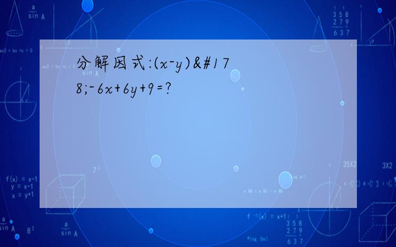 分解因式:(x-y)²-6x+6y+9=?