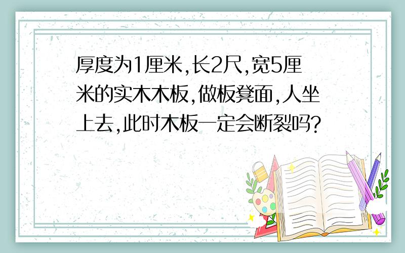 厚度为1厘米,长2尺,宽5厘米的实木木板,做板凳面,人坐上去,此时木板一定会断裂吗?