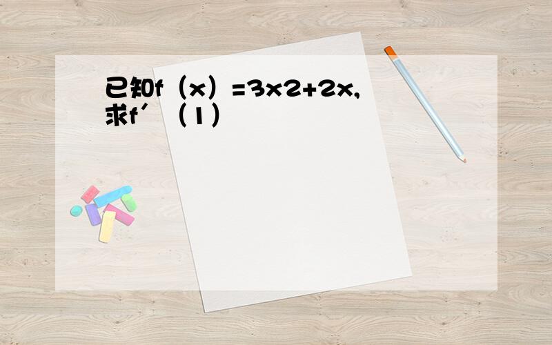 已知f（x）=3x2+2x,求f＇（1）