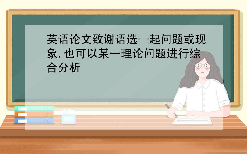 英语论文致谢语选一起问题或现象,也可以某一理论问题进行综合分析