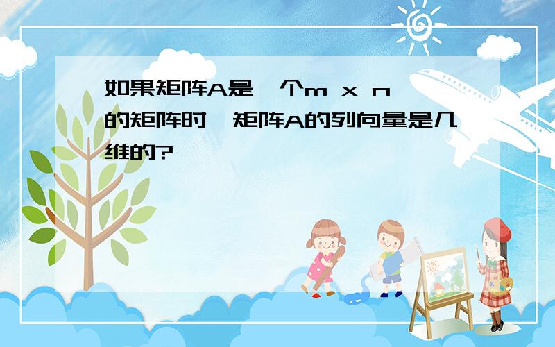 如果矩阵A是一个m x n 的矩阵时,矩阵A的列向量是几维的?