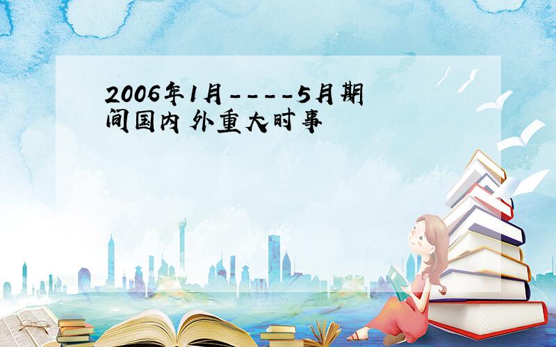 2006年1月----5月期间国内外重大时事