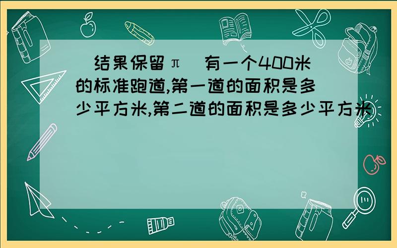 (结果保留π)有一个400米的标准跑道,第一道的面积是多少平方米,第二道的面积是多少平方米