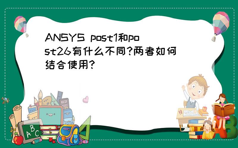 ANSYS post1和post26有什么不同?两者如何结合使用?