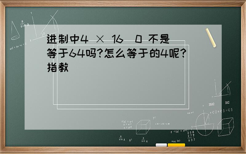 进制中4 × 16^0 不是等于64吗?怎么等于的4呢?指教```