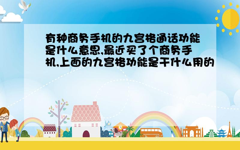 有种商务手机的九宫格通话功能是什么意思,最近买了个商务手机,上面的九宫格功能是干什么用的