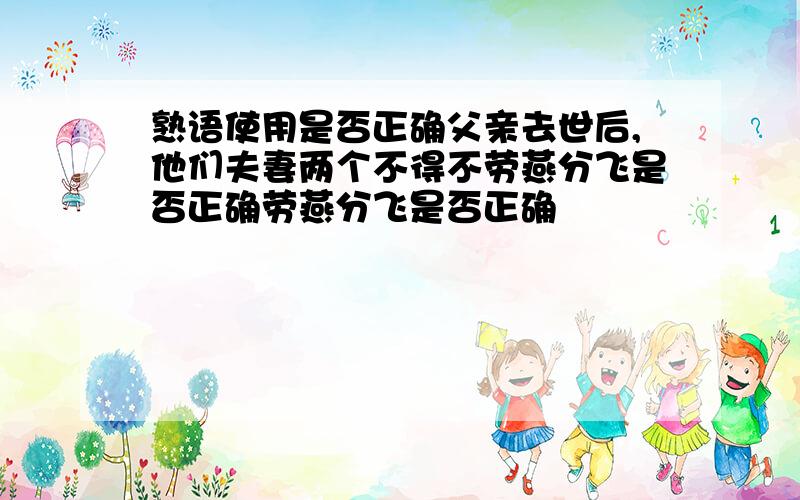 熟语使用是否正确父亲去世后,他们夫妻两个不得不劳燕分飞是否正确劳燕分飞是否正确