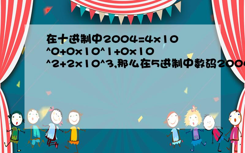 在十进制中2004=4x10^0+0x10^1+0x10^2+2x10^3,那么在5进制中数码2004折合成十进制为