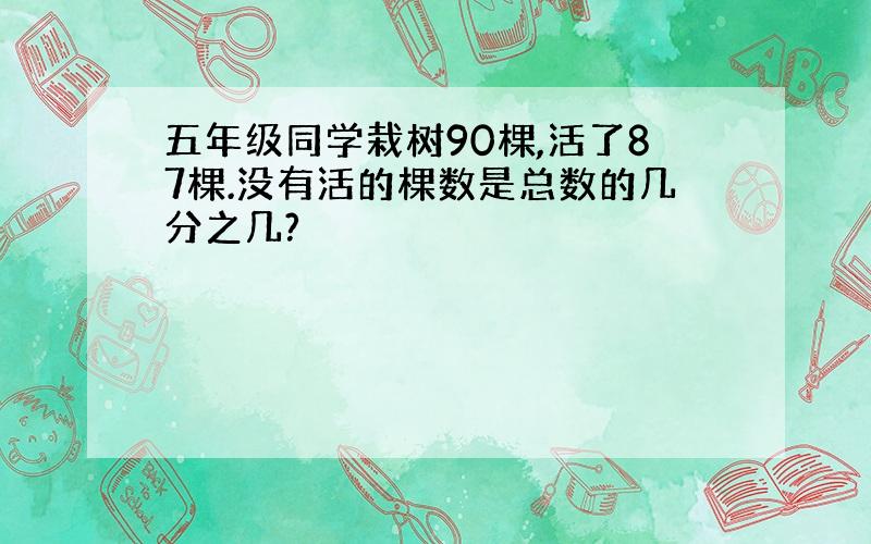 五年级同学栽树90棵,活了87棵.没有活的棵数是总数的几分之几?