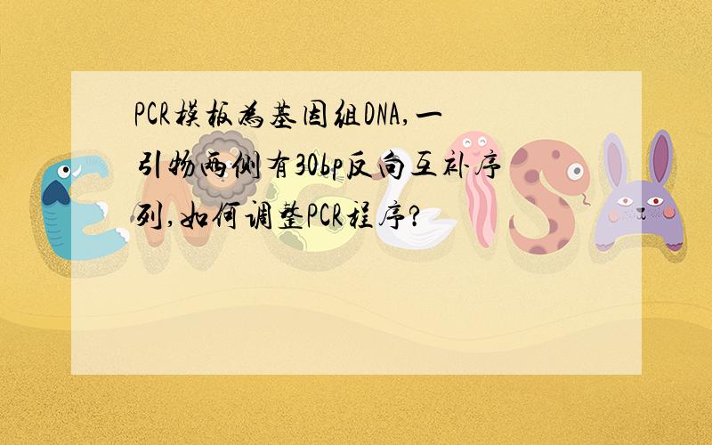 PCR模板为基因组DNA,一引物两侧有30bp反向互补序列,如何调整PCR程序?