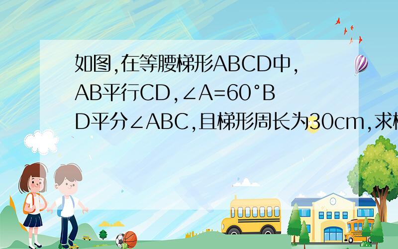 如图,在等腰梯形ABCD中,AB平行CD,∠A=60°BD平分∠ABC,且梯形周长为30cm,求梯形ABCD的面积