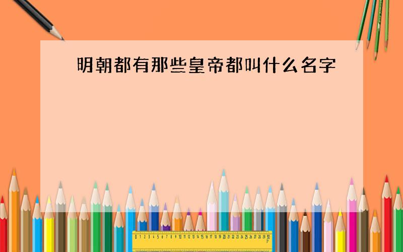 明朝都有那些皇帝都叫什么名字