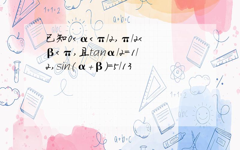 已知0＜α＜π/2,π/2＜β＜π,且tanα/2=1/2,sin(α+β）=5/13