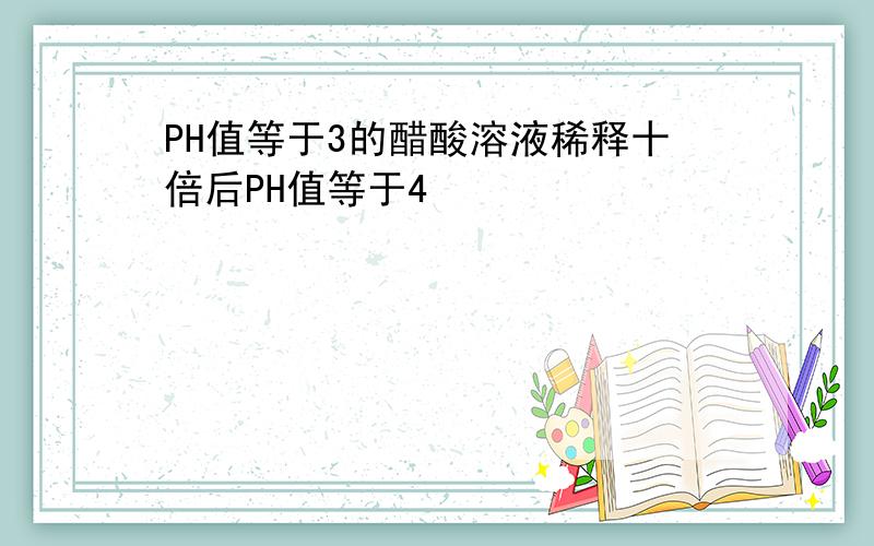 PH值等于3的醋酸溶液稀释十倍后PH值等于4