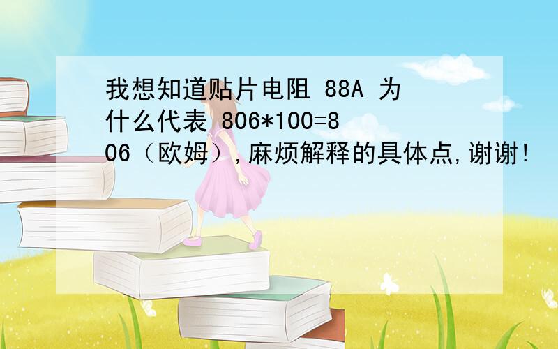 我想知道贴片电阻 88A 为什么代表 806*100=806（欧姆）,麻烦解释的具体点,谢谢!