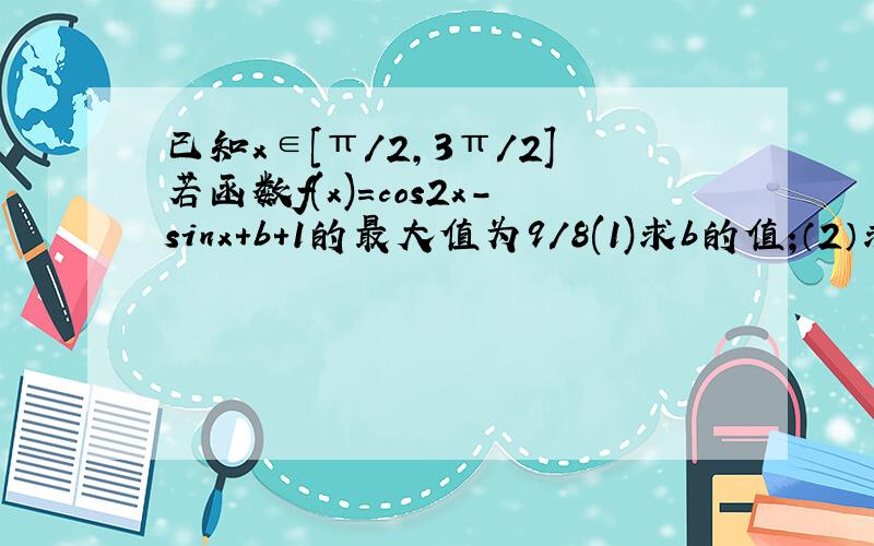 已知x∈[π/2,3π/2]若函数f(x)=cos2x-sinx+b+1的最大值为9/8(1)求b的值;（2）求f（x）