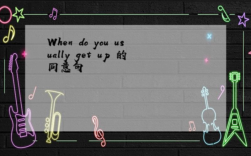 When do you usually get up 的同意句