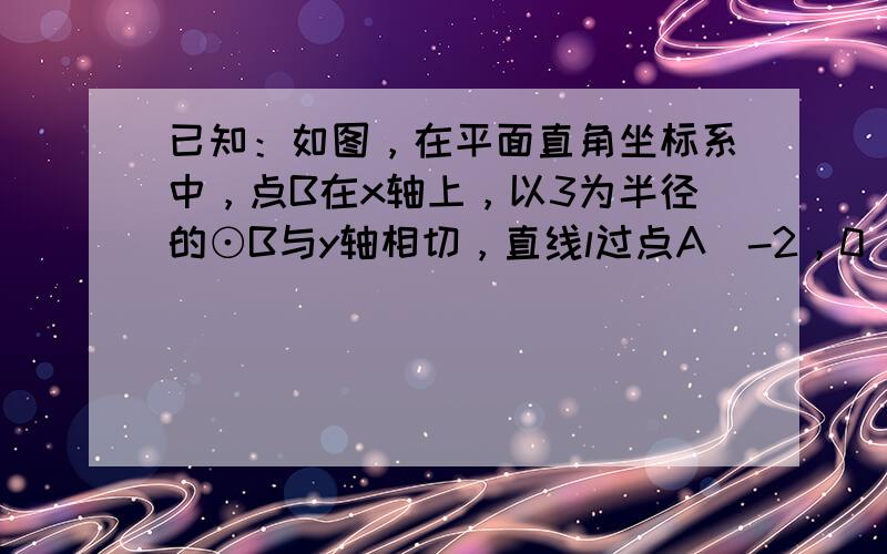 已知：如图，在平面直角坐标系中，点B在x轴上，以3为半径的⊙B与y轴相切，直线l过点A（-2，0），且和⊙B相切，与y轴