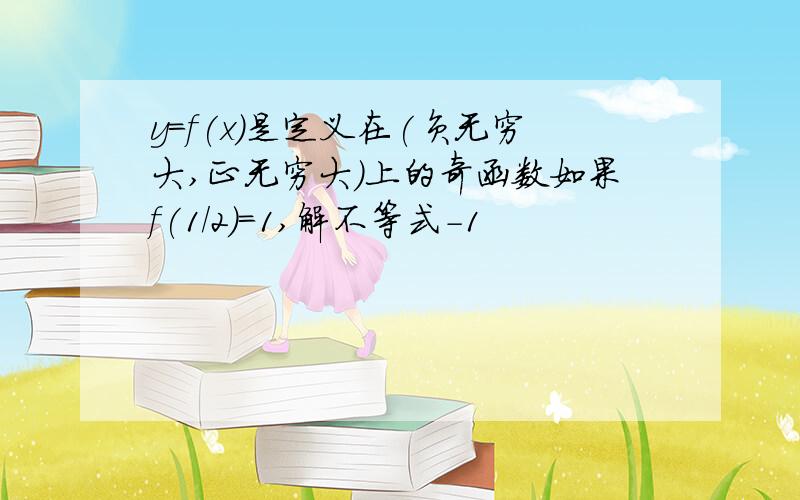 y=f(x)是定义在(负无穷大,正无穷大)上的奇函数如果f(1/2)=1,解不等式-1