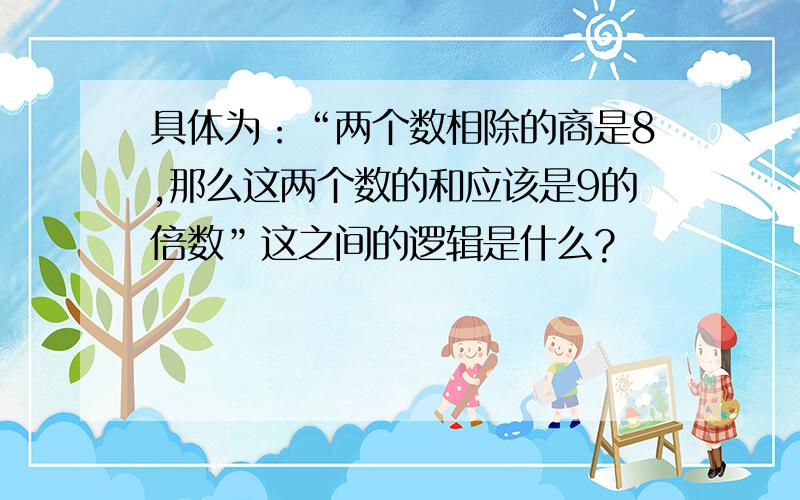 具体为：“两个数相除的商是8,那么这两个数的和应该是9的倍数”这之间的逻辑是什么?