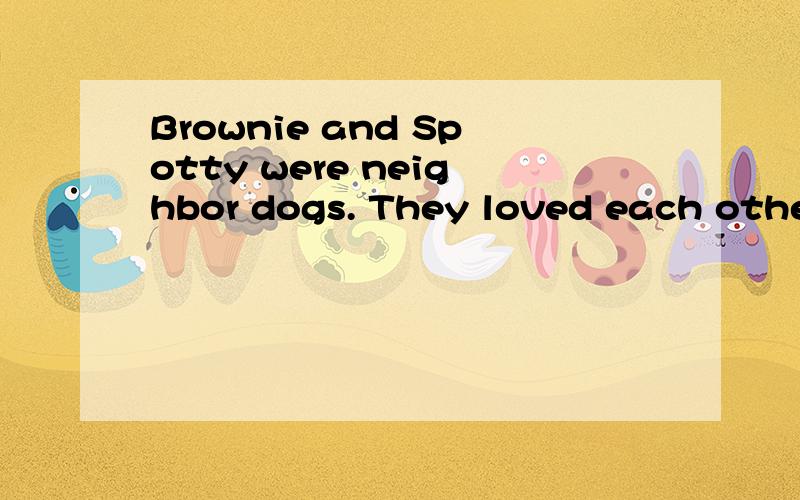 Brownie and Spotty were neighbor dogs. They loved each other