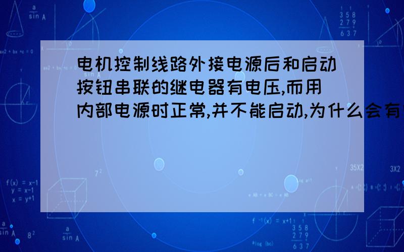 电机控制线路外接电源后和启动按钮串联的继电器有电压,而用内部电源时正常,并不能启动,为什么会有电,断开保险还有电,怎么回