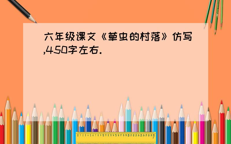 六年级课文《草虫的村落》仿写,450字左右.